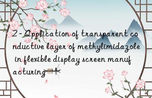 2 – Application of transparent conductive layer of methylimidazole in flexible display screen manufacturing