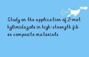 Study on the application of 2-methylimidazole in high-strength fiber composite materials