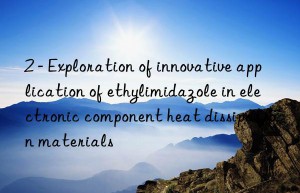 2 – Exploration of innovative application of ethylimidazole in electronic component heat dissipation materials