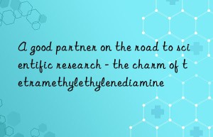 A good partner on the road to scientific research – the charm of tetramethylethylenediamine