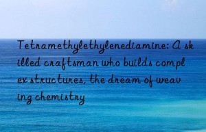 Tetramethylethylenediamine: A skilled craftsman who builds complex structures, the dream of weaving chemistry