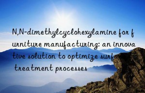 N,N-dimethylcyclohexylamine for furniture manufacturing: an innovative solution to optimize surface treatment processes