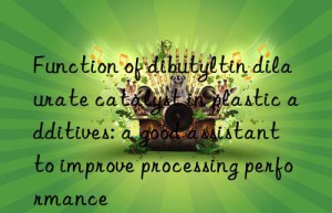 Function of dibutyltin dilaurate catalyst in plastic additives: a good assistant to improve processing performance