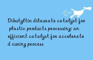 Dibutyltin dilaurate catalyst for plastic products processing: an efficient catalyst for accelerated curing process