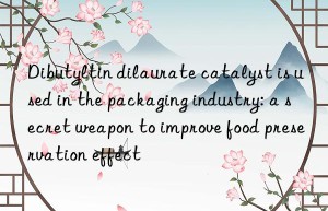 Dibutyltin dilaurate catalyst is used in the packaging industry: a secret weapon to improve food preservation effect