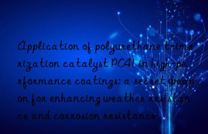 Application of polyurethane trimerization catalyst PC41 in high-performance coatings: a secret weapon for enhancing weather resistance and corrosion resistance