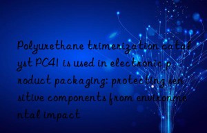 Polyurethane trimerization catalyst PC41 is used in electronic product packaging: protecting sensitive components from environmental impact