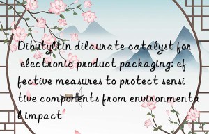 Dibutyltin dilaurate catalyst for electronic product packaging: effective measures to protect sensitive components from environmental impact