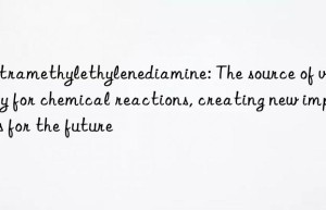 Tetramethylethylenediamine: The source of vitality for chemical reactions, creating new impetus for the future