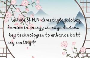 The role of N,N-dimethylcyclohexylamine in energy storage devices: key technologies to enhance battery sealing