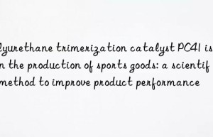 Polyurethane trimerization catalyst PC41 is used in the production of sports goods: a scientific method to improve product performance