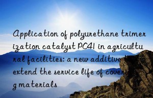 Application of polyurethane trimerization catalyst PC41 in agricultural facilities: a new additive to extend the service life of covering materials