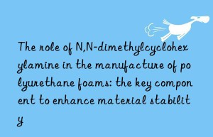 The role of N,N-dimethylcyclohexylamine in the manufacture of polyurethane foams: the key component to enhance material stability