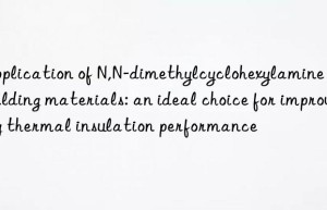 Application of N,N-dimethylcyclohexylamine in building materials: an ideal choice for improving thermal insulation performance