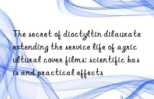 The secret of dioctyltin dilaurate extending the service life of agricultural cover films: scientific basis and practical effects