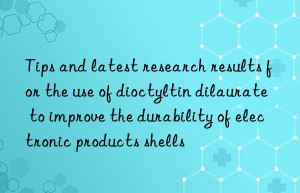 Tips and latest research results for the use of dioctyltin dilaurate to improve the durability of electronic products shells