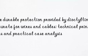 The durable protection provided by dioctyltin dilaurate for wires and cables: technical principles and practical case analysis