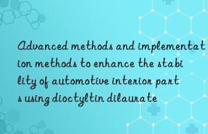 Advanced methods and implementation methods to enhance the stability of automotive interior parts using dioctyltin dilaurate