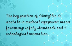 The key position of dibutyltin diacetate in medical equipment manufacturing: safety standards and technological innovation