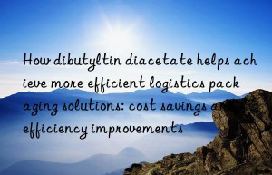 How dibutyltin diacetate helps achieve more efficient logistics packaging solutions: cost savings and efficiency improvements