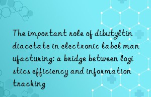 The important role of dibutyltin diacetate in electronic label manufacturing: a bridge between logistics efficiency and information tracking