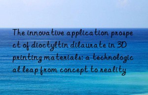 The innovative application prospect of dioctyltin dilaurate in 3D printing materials: a technological leap from concept to reality