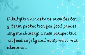 Dibutyltin diacetate provides long-term protection for food processing machinery: a new perspective on food safety and equipment maintenance