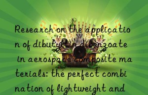 Research on the application of dibutyltin dibenzoate in aerospace composite materials: the perfect combination of lightweight and high performance