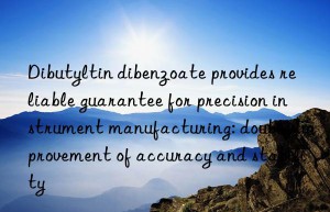 Dibutyltin dibenzoate provides reliable guarantee for precision instrument manufacturing: double improvement of accuracy and stability