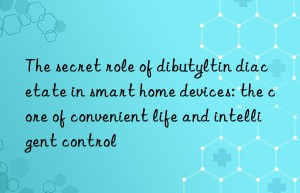 The secret role of dibutyltin diacetate in smart home devices: the core of convenient life and intelligent control