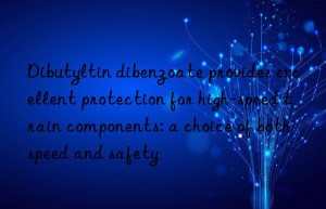 Dibutyltin dibenzoate provides excellent protection for high-speed train components: a choice of both speed and safety