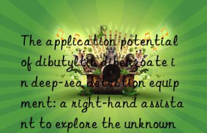 The application potential of dibutyltin dibenzoate in deep-sea detection equipment: a right-hand assistant to explore the unknown world