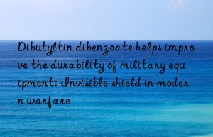 Dibutyltin dibenzoate helps improve the durability of military equipment: Invisible shield in modern warfare