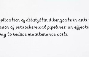 Application of dibutyltin dibenzoate in anti-corrosion of petrochemical pipelines: an effective way to reduce maintenance costs