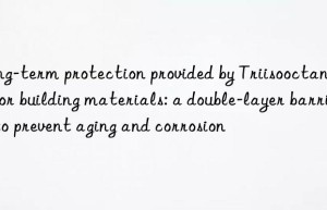 Long-term protection provided by Triisooctanoate for building materials: a double-layer barrier to prevent aging and corrosion