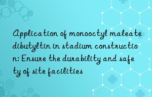 Application of monooctyl maleate dibutyltin in stadium construction: Ensure the durability and safety of site facilities