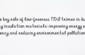 The key role of low-freeness TDI trimer in building insulation materials: improving energy efficiency and reducing environmental pollution