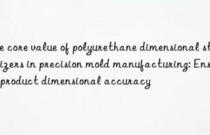 The core value of polyurethane dimensional stabilizers in precision mold manufacturing: Ensure product dimensional accuracy