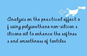 Analysis on the practical effect of using polyurethane non-silicon silicone oil to enhance the softness and smoothness of textiles