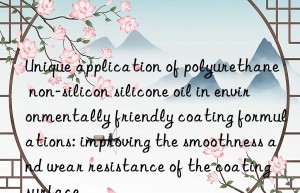 Unique application of polyurethane non-silicon silicone oil in environmentally friendly coating formulations: improving the smoothness and wear resistance of the coating surface