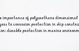 The importance of polyurethane dimensional stabilizers to corrosion protection in ship construction: durable protection in marine environments