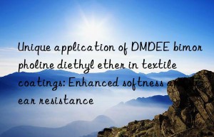 Unique application of DMDEE bimorpholine diethyl ether in textile coatings: Enhanced softness and wear resistance