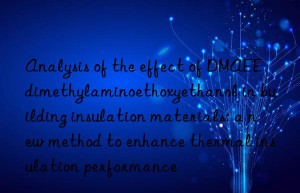 Analysis of the effect of DMAEE dimethylaminoethoxyethanol in building insulation materials: a new method to enhance thermal insulation performance