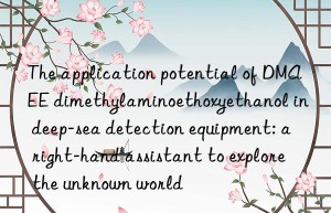 The application potential of DMAEE dimethylaminoethoxyethanol in deep-sea detection equipment: a right-hand assistant to explore the unknown world