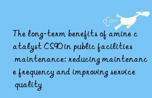 The long-term benefits of amine catalyst CS90 in public facilities maintenance: reducing maintenance frequency and improving service quality