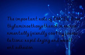 The important role of DMAEE dimethylaminoethoxyethanol in environmentally friendly coating formulations: rapid drying and excellent adhesion