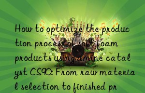 How to optimize the production process of soft foam products using amine catalyst CS90: From raw material selection to finished product inspection