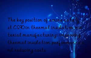 The key position of amine catalyst CS90 in thermal insulation material manufacturing: improving thermal insulation performance and reducing costs