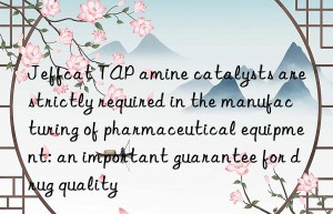 Jeffcat TAP amine catalysts are strictly required in the manufacturing of pharmaceutical equipment: an important guarantee for drug quality