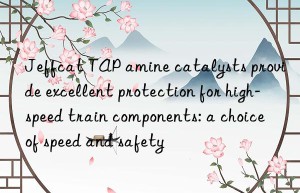 Jeffcat TAP amine catalysts provide excellent protection for high-speed train components: a choice of speed and safety